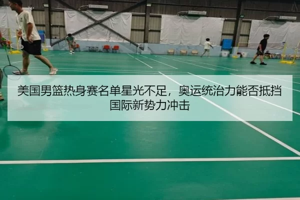 美国男篮热身赛名单星光不足，奥运统治力能否抵挡国际新势力冲击